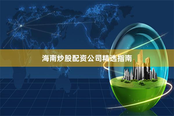 海南炒股配资公司精选指南