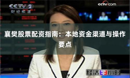 襄樊股票配资指南:本地资金渠道与操作要点