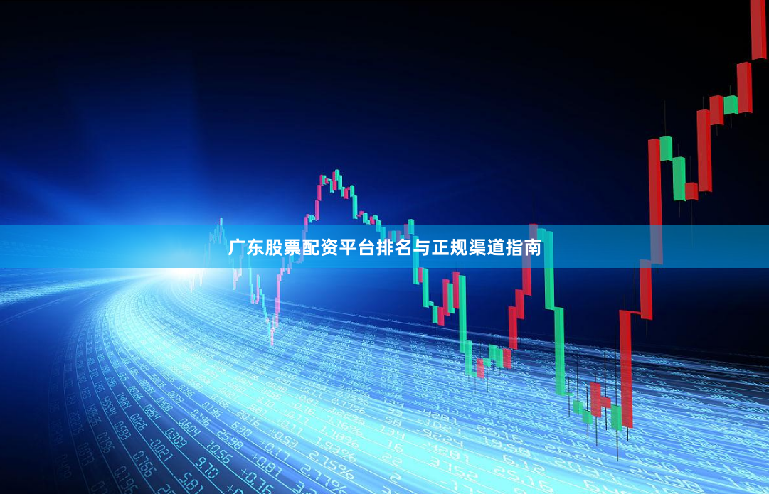 广东股票配资平台排名与正规渠道指南