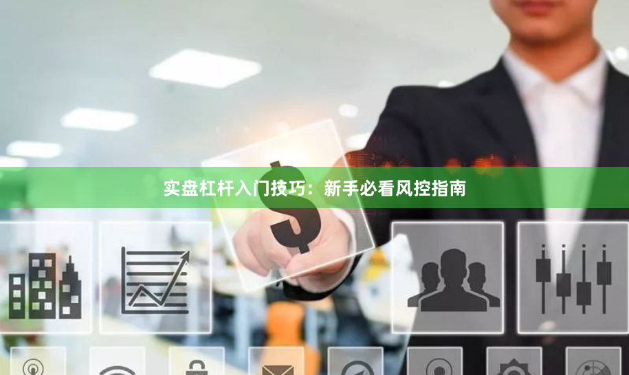 实盘杠杆入门技巧：新手必看风控指南