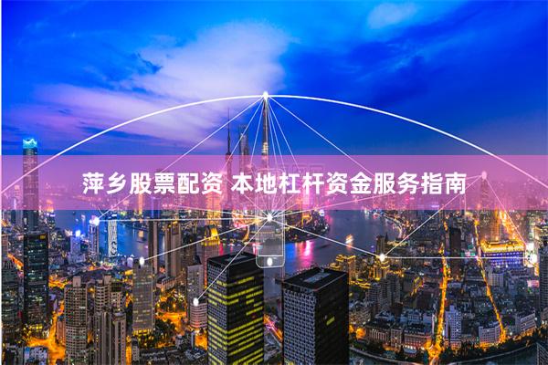 萍乡股票配资 本地杠杆资金服务指南