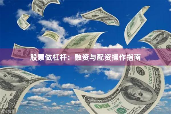 股票做杠杆：融资与配资操作指南