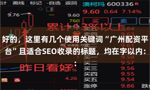 好的，这里有几个使用关键词“广州配资平台”且适合SEO收录的标题，均在字以内：