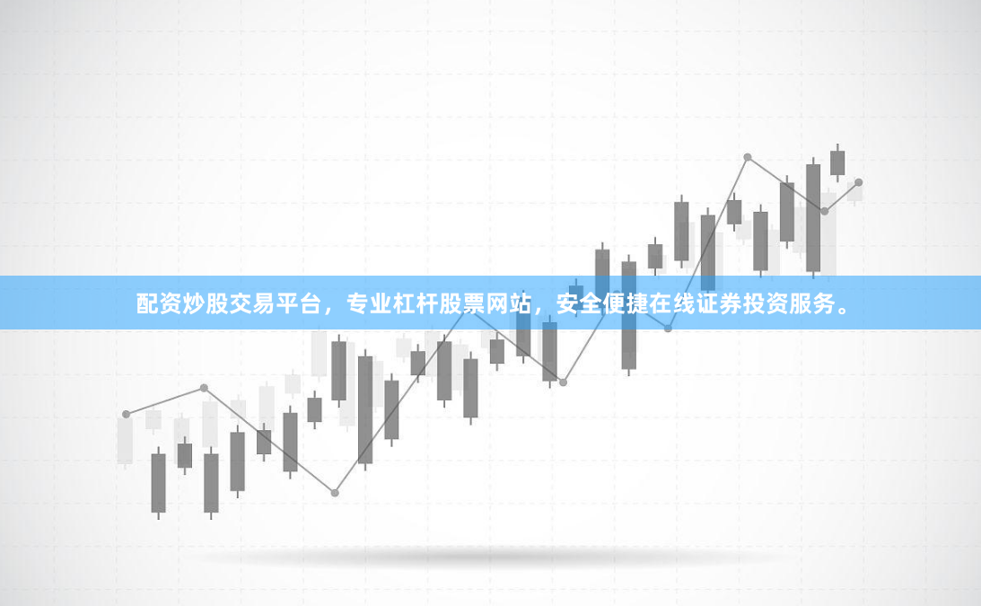 配资炒股交易平台，专业杠杆股票网站，安全便捷在线证券投资服务。