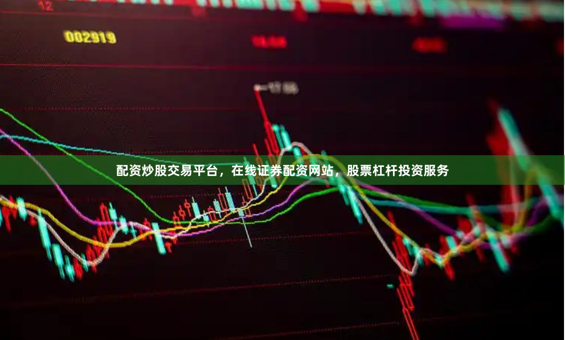配资炒股交易平台，在线证券配资网站，股票杠杆投资服务