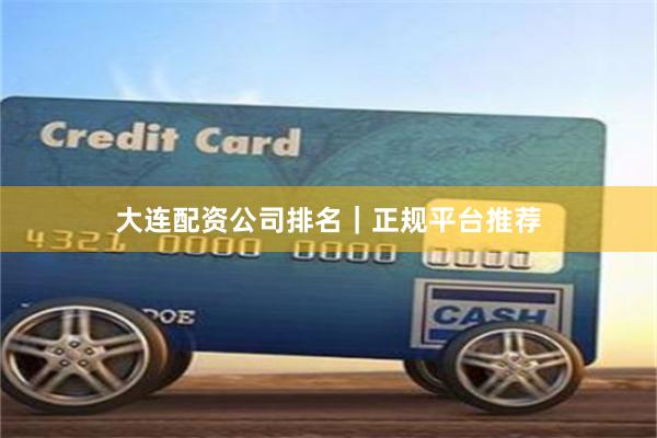 大连配资公司排名｜正规平台推荐