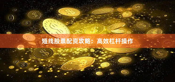 短线股票配资攻略：高效杠杆操作