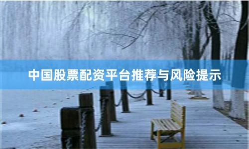 中国股票配资平台推荐与风险提示