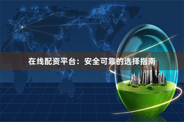 在线配资平台：安全可靠的选择指南
