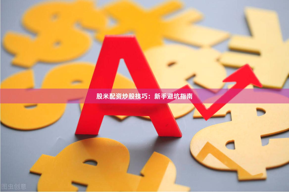 股米配资炒股技巧：新手避坑指南