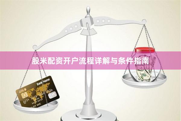 股米配资开户流程详解与条件指南