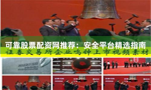 可靠股票配资网推荐：安全平台精选指南